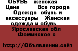 ОБУВЬ . женская .  › Цена ­ 500 - Все города Одежда, обувь и аксессуары » Женская одежда и обувь   . Ярославская обл.,Фоминское с.